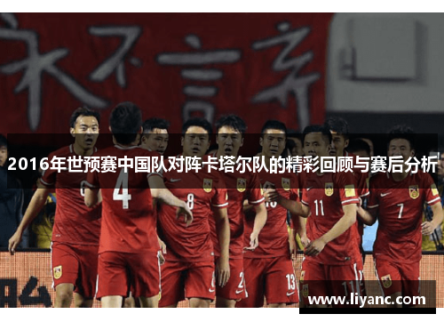 2016年世预赛中国队对阵卡塔尔队的精彩回顾与赛后分析