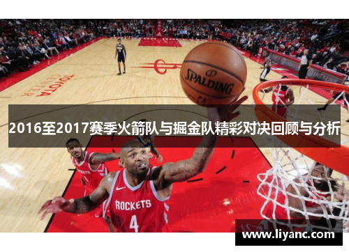 2016至2017赛季火箭队与掘金队精彩对决回顾与分析