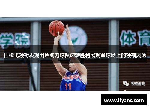 任骏飞领衔表现出色助力球队逆转胜利展现篮球场上的领袖风范