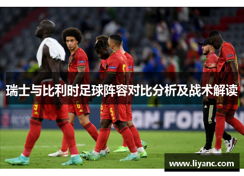 瑞士与比利时足球阵容对比分析及战术解读