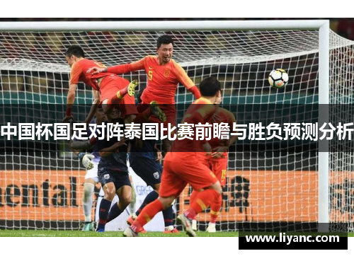 中国杯国足对阵泰国比赛前瞻与胜负预测分析