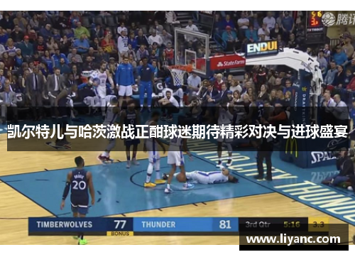 凯尔特儿与哈茨激战正酣球迷期待精彩对决与进球盛宴