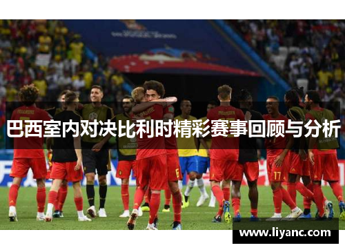 巴西室内对决比利时精彩赛事回顾与分析