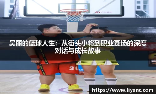 吴丽的篮球人生：从街头小将到职业赛场的深度对话与成长故事