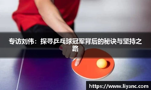 专访刘伟：探寻乒乓球冠军背后的秘诀与坚持之路