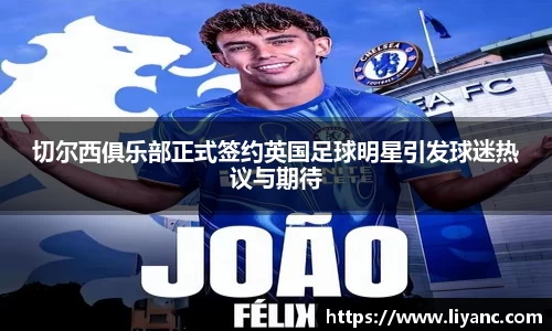 切尔西俱乐部正式签约英国足球明星引发球迷热议与期待