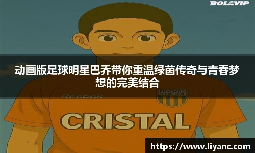 动画版足球明星巴乔带你重温绿茵传奇与青春梦想的完美结合