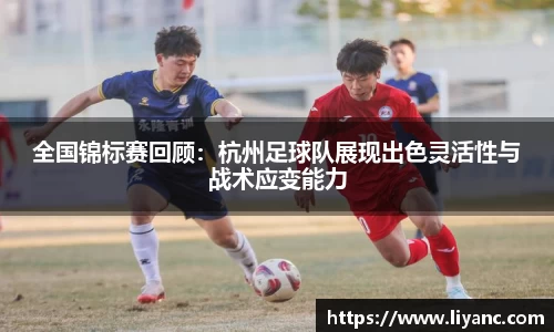 全国锦标赛回顾：杭州足球队展现出色灵活性与战术应变能力