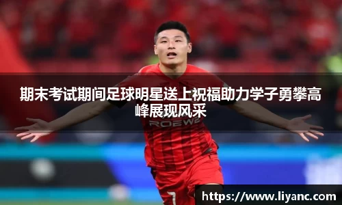 期末考试期间足球明星送上祝福助力学子勇攀高峰展现风采